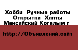 Хобби. Ручные работы Открытки. Ханты-Мансийский,Когалым г.